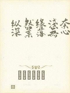 纵然缘浅奈何情深叶落无心