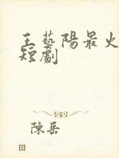 王艺阳最火十部短剧