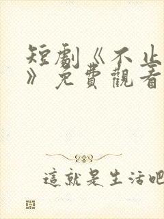 短剧《不止心动》免费观看