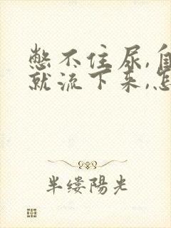 憋不住尿,自己就流下来,怎么回事