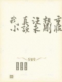 我真没想重生啊小说未删版全集