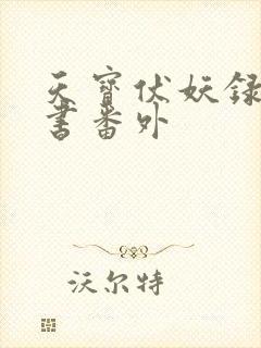 天宝伏妖录实体书番外