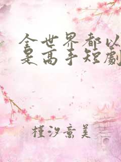 全世界都以为我是高手短剧大结局