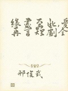 缘尽至此,爱不再言短剧全集免费看