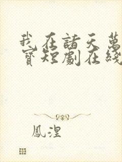 我在诸天万界鉴宝短剧在线观看