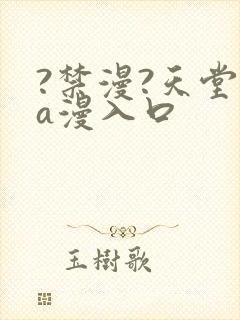 ?禁漫?天堂?a漫入口
