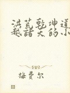 洪荒乾坤道人穿越诸天的小说