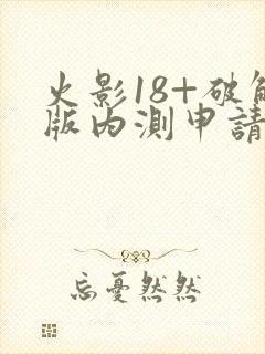 火影18+破解版内测申请