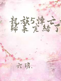 龙族5悼亡者的归来完结了吗