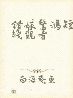 错嫁惊鸿短剧在线观看