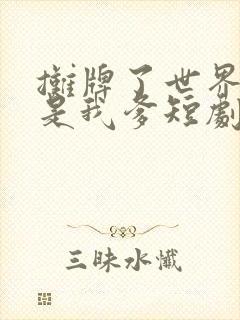 摊牌了世界首富是我爹短剧合集