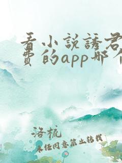 看小说诱君欢免费的app哪个好