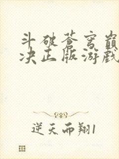 斗破苍穹巅峰对决正版游戏