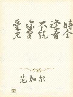 爱你不逢时短剧免费观看全集高清