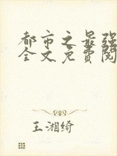 都市之最强狂兵全文免费阅读全文