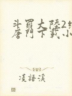 斗罗大陆2绝世唐门下载小说