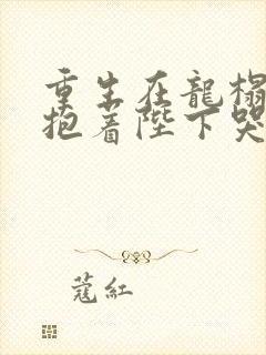 重生在龙榻宠妃抱着陛下哭短剧免费观看