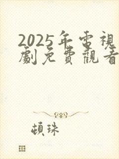 2025年电视剧免费观看电视剧大全在线观