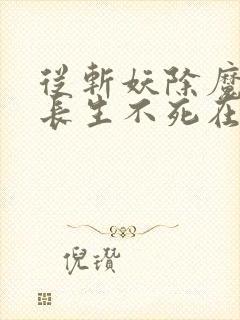 从斩妖除魔开始长生不死在线