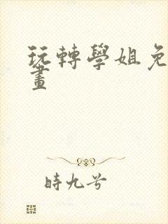 玩转学姐免费漫画