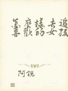 怎么样去追自己喜欢的女孩子