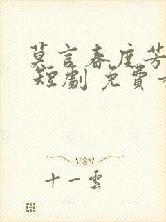 莫言春度芳菲尽 短剧 免费看