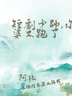 短剧少帅,你老婆又跑了