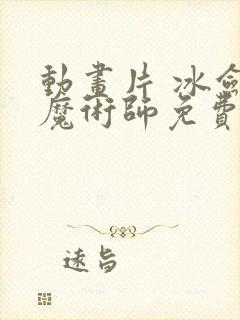 动画片 冰剑的魔术师免费看全集