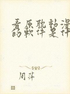 看原耽动漫免费的软件是什么