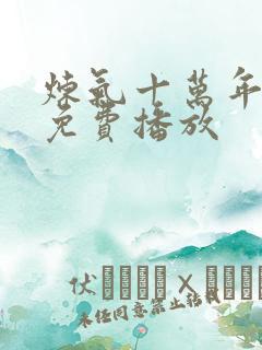 炼气十万年楚阳免费播放