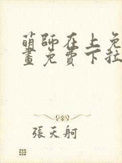 萌师在上免费漫画免费下拉