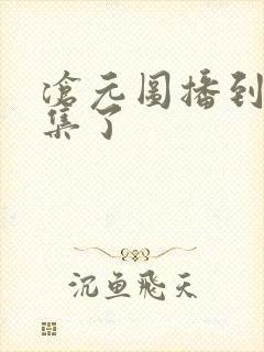 沧元图播到第几集了