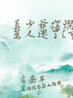 真少爷摆烂后成万人迷了[重生