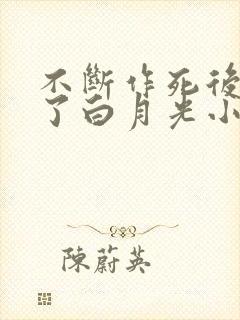 不断作死后我成了白月光小说在线阅读