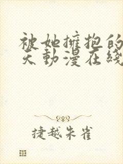 被她拥抱的那一天动漫在线观看全集