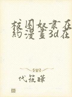 校园奴隶在线契约漫画3d在线观看