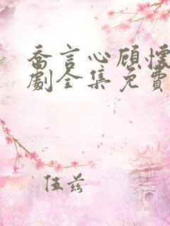 乔言心顾怀之短剧全集免费