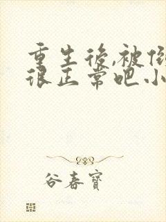 重生后,被倒追很正常吧小说最新