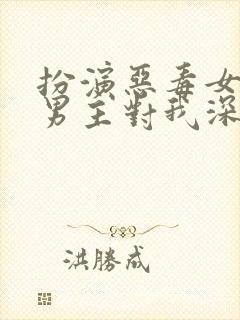 扮演恶毒女配,男主对我深情沦陷