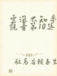 云深不知梦免费观看第10集