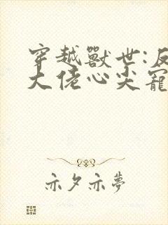 穿越兽世:反派大佬心尖宠