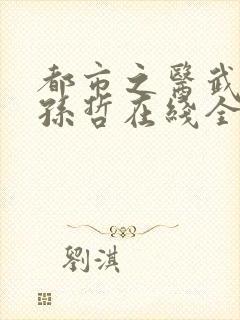 都市之医武风流孙哲在线全文阅读