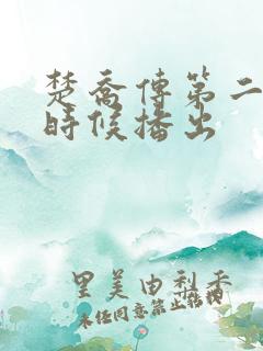 楚乔传第二部啥时候播出