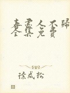 春尽人不归短剧全集免费