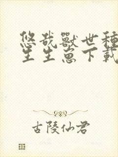 悠哉兽世种种田生生崽下载txt