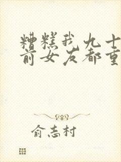 糟糕我九十九个前女友都重生了短剧