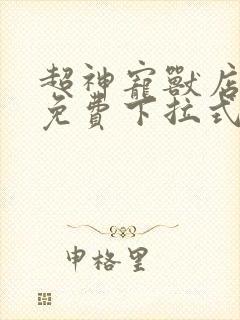 超神宠兽店漫画免费下拉式阅读