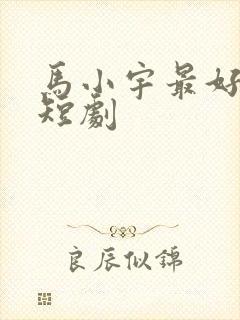 马小宇最好看的短剧
