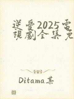 逆爱2025电视剧全集免费观看完整版