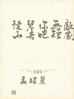 徒儿你无敌了下山去吧短剧在线免费看